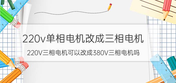 220v单相电机改成三相电机 220V三相电机可以改成380V三相电机吗？